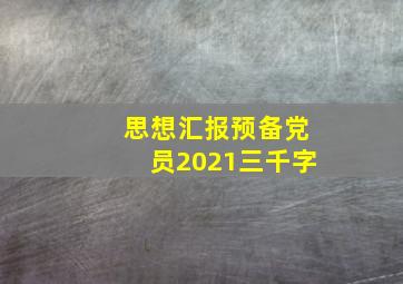 思想汇报预备党员2021三千字