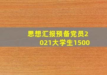 思想汇报预备党员2021大学生1500