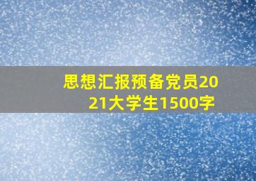 思想汇报预备党员2021大学生1500字