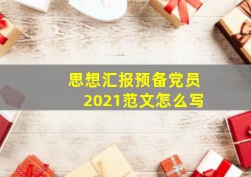 思想汇报预备党员2021范文怎么写