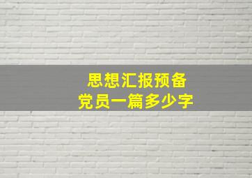 思想汇报预备党员一篇多少字