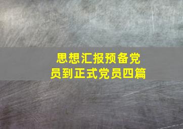 思想汇报预备党员到正式党员四篇