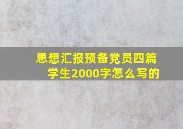 思想汇报预备党员四篇学生2000字怎么写的