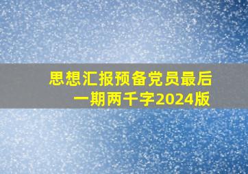 思想汇报预备党员最后一期两千字2024版