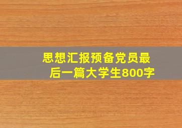 思想汇报预备党员最后一篇大学生800字