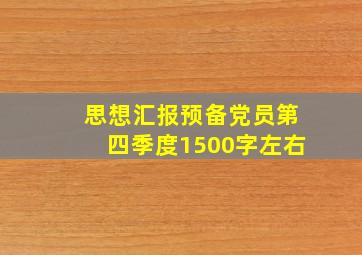 思想汇报预备党员第四季度1500字左右