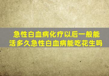 急性白血病化疗以后一般能活多久急性白血病能吃花生吗