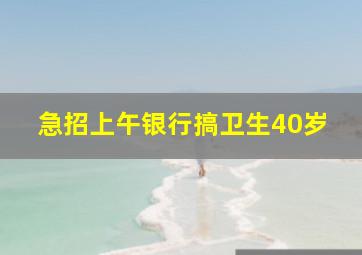 急招上午银行搞卫生40岁