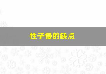 性子慢的缺点