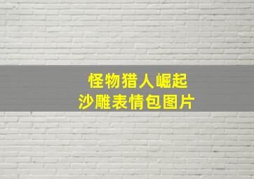 怪物猎人崛起沙雕表情包图片