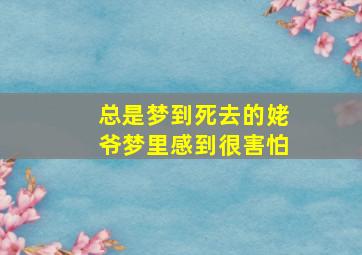 总是梦到死去的姥爷梦里感到很害怕