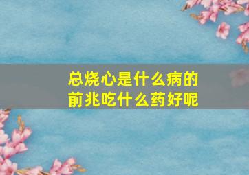 总烧心是什么病的前兆吃什么药好呢