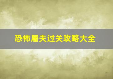 恐怖屠夫过关攻略大全