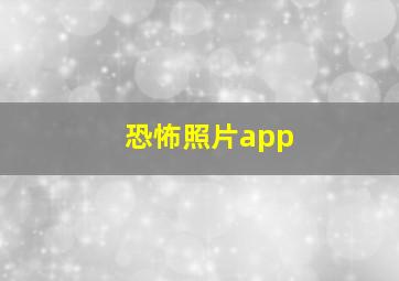 恐怖照片app