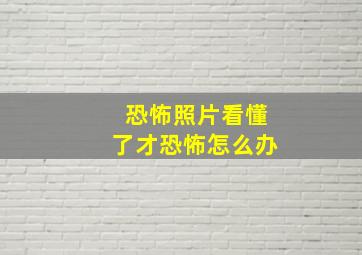 恐怖照片看懂了才恐怖怎么办