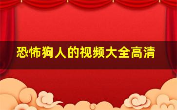 恐怖狗人的视频大全高清