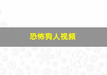 恐怖狗人视频