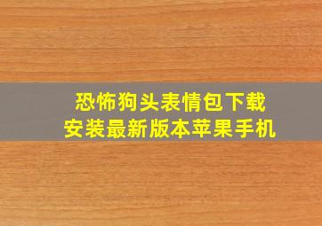 恐怖狗头表情包下载安装最新版本苹果手机