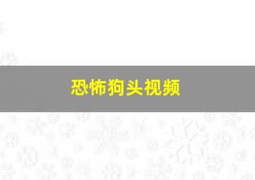 恐怖狗头视频