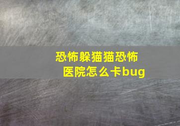 恐怖躲猫猫恐怖医院怎么卡bug