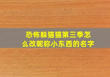 恐怖躲猫猫第三季怎么改昵称小东西的名字