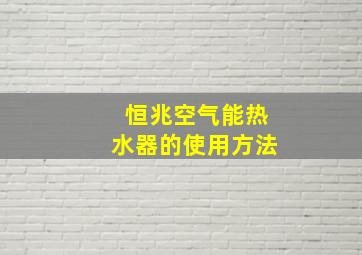 恒兆空气能热水器的使用方法