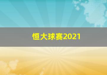 恒大球赛2021