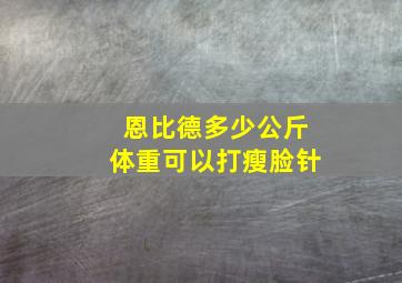 恩比德多少公斤体重可以打瘦脸针