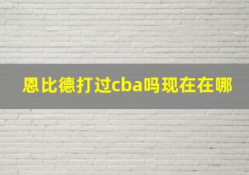 恩比德打过cba吗现在在哪