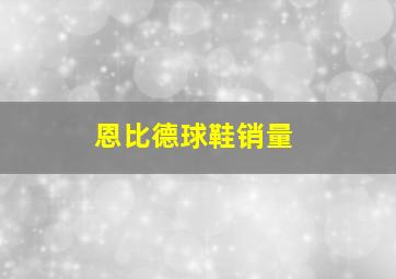 恩比德球鞋销量