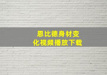 恩比德身材变化视频播放下载