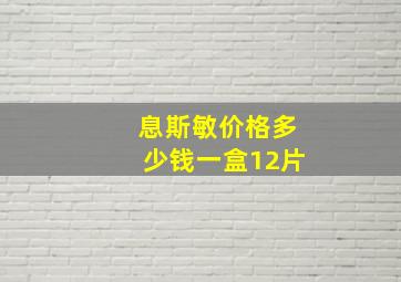 息斯敏价格多少钱一盒12片