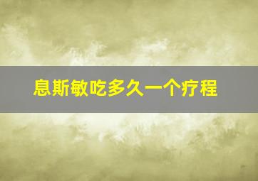 息斯敏吃多久一个疗程