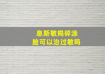 息斯敏捣碎涂脸可以治过敏吗