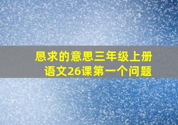 恳求的意思三年级上册语文26课第一个问题