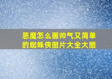 恶魔怎么画帅气又简单的蜘蛛侠图片大全大图