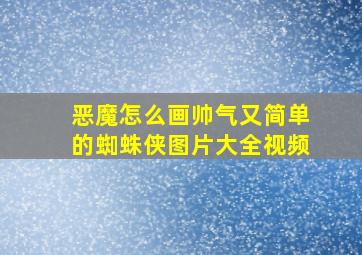 恶魔怎么画帅气又简单的蜘蛛侠图片大全视频