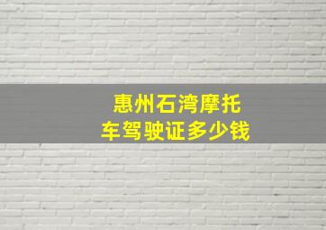 惠州石湾摩托车驾驶证多少钱