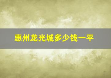 惠州龙光城多少钱一平