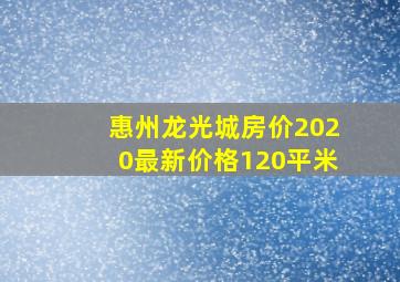 惠州龙光城房价2020最新价格120平米