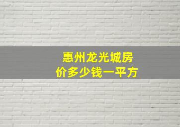 惠州龙光城房价多少钱一平方