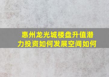 惠州龙光城楼盘升值潜力投资如何发展空间如何