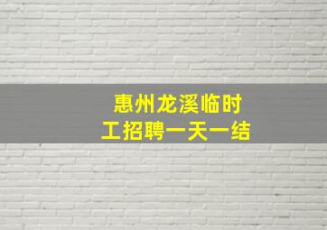 惠州龙溪临时工招聘一天一结