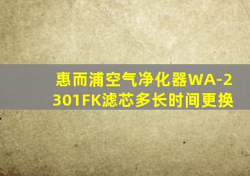 惠而浦空气净化器WA-2301FK滤芯多长时间更换