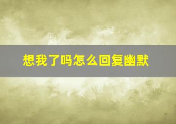 想我了吗怎么回复幽默