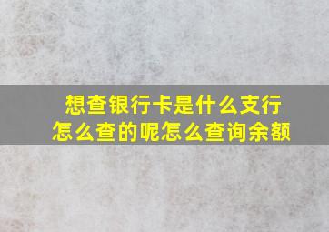 想查银行卡是什么支行怎么查的呢怎么查询余额