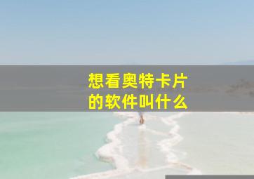 想看奥特卡片的软件叫什么