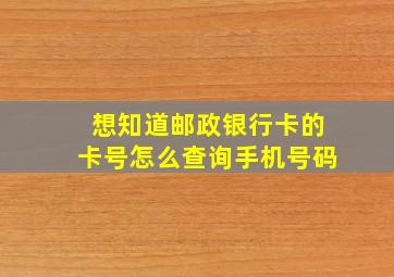 想知道邮政银行卡的卡号怎么查询手机号码