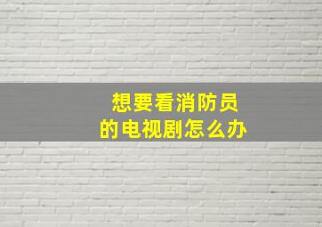 想要看消防员的电视剧怎么办