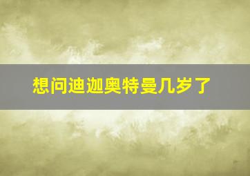 想问迪迦奥特曼几岁了